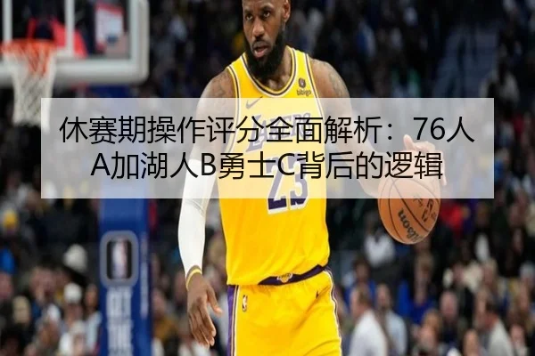 休赛期操作评分全面解析：76人A加湖人B勇士C背后的逻辑