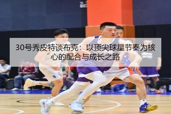 30号秀皮特谈布克：以顶尖球星节奏为核心的配合与成长之路