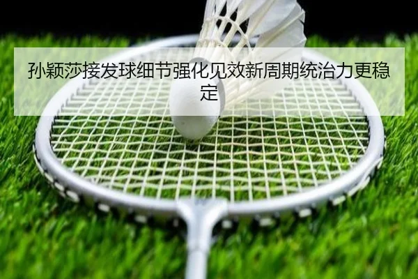 孙颖莎接发球细节强化见效新周期统治力更稳定
