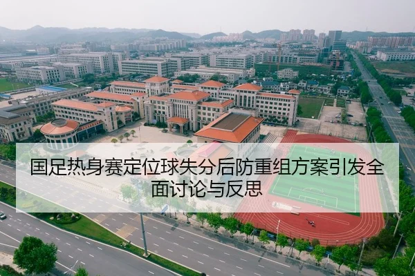 国足热身赛定位球失分后防重组方案引发全面讨论与反思